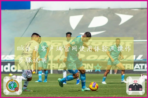 mk体育客户端官网使用体验及操作步骤说明