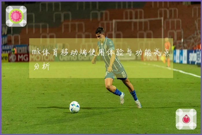 mk体育移动端使用体验与功能亮点分析