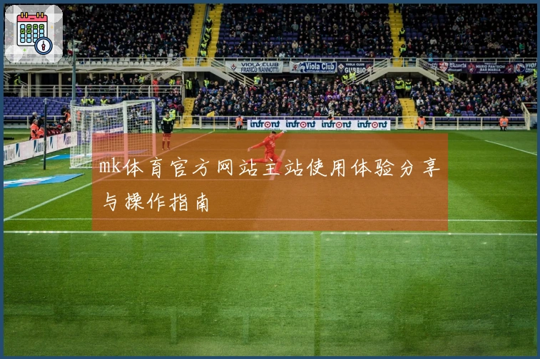 mk体育官方网站主站使用体验分享与操作指南