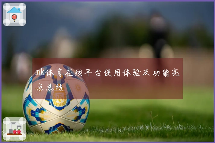 mk体育在线平台使用体验及功能亮点总结