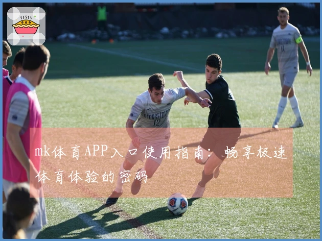 mk体育APP入口使用指南：畅享极速体育体验的密码