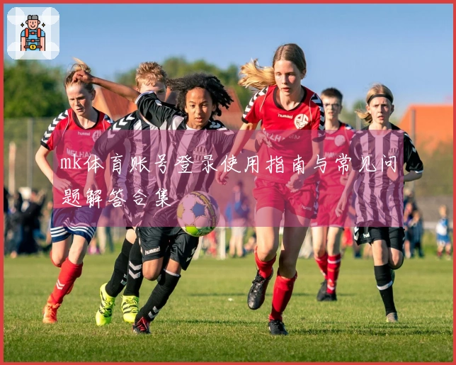 mk体育账号登录使用指南与常见问题解答合集