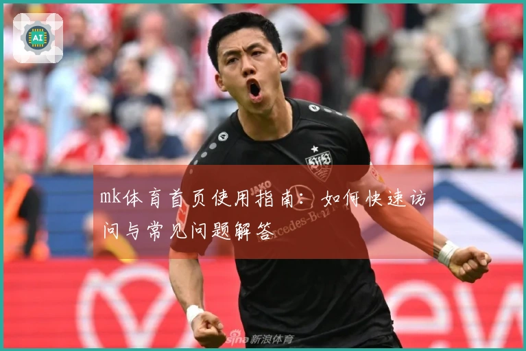mk体育首页使用指南：如何快速访问与常见问题解答