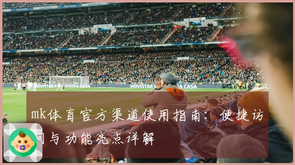 mk体育官方渠道使用指南：便捷访问与功能亮点详解