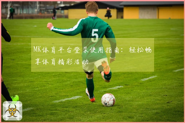 MK体育平台登录使用指南：轻松畅享体育精彩活动