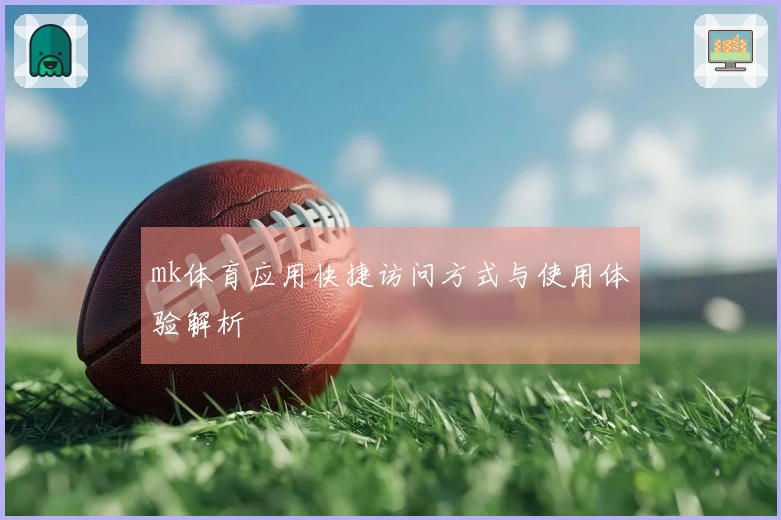 mk体育应用快捷访问方式与使用体验解析