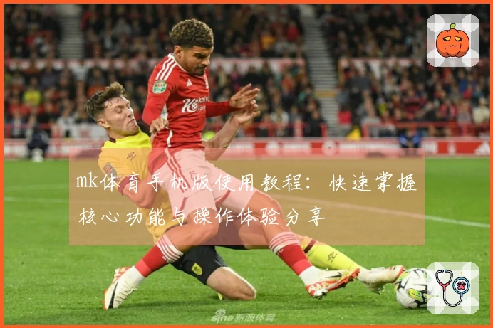 mk体育手机版使用教程：快速掌握核心功能与操作体验分享