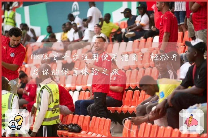 mk体育平台注册使用指南：轻松开启你的体育体验之旅